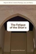 The Fatigue of the Shari`a di Ahmad Atif Ahmad edito da Palgrave Macmillan