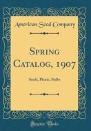 Spring Catalog, 1907: Seeds, Plants, Bulbs (Classic Reprint) di American Seed Company edito da Forgotten Books