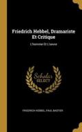 Friedrich Hebbel, Dramariste Et Critique: L'homme Et L'oevre di Friedrich Hebbel, Paul Bastier edito da WENTWORTH PR