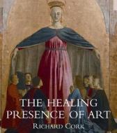 The Healing Presence Of Art di Richard Cork edito da Yale University Press
