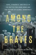 Among the Braves: Hope, Struggle, and Exile in the Battle for Hong Kong and the Future of Global Democracy di Shibani Mahtani, Timothy McLaughlin edito da HACHETTE BOOKS