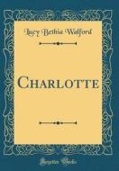 Charlotte (Classic Reprint) di Lucy Bethia Walford edito da Forgotten Books