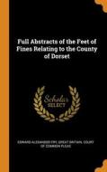 Full Abstracts Of The Feet Of Fines Relating To The County Of Dorset di Fry Edward Alexander Fry edito da Franklin Classics