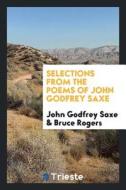 Selections from the Poems of John Godfrey Saxe di John Godfrey Saxe, Bruce Rogers edito da LIGHTNING SOURCE INC