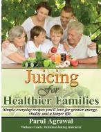 Juicing For Healthier Families di Parul Agrawal edito da Parul's Wellness Coaching, LLC.