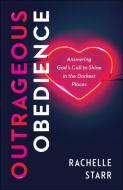 Outrageous Obedience: Answering God's Call to Shine in the Darkest Places di Rachelle Starr edito da BETHANY HOUSE PUBL