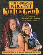 Kill It & Grill It di Ted Nugent, Shemane Nugent edito da Regnery Publishing Inc