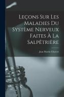 Leçons sur les Maladies Du Système Nerveux Faites à La Salpêtrière di Jean Martin Charcot edito da LEGARE STREET PR