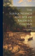 The Surroundings and Site of Raleigh's Colony di Talcott Williams edito da LEGARE STREET PR
