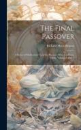 The Final Passover: A Series of Meditations Upon the Passion of Our Lord Jesus Christ, Volume 3, part 1 di Richard Meux Benson edito da LEGARE STREET PR