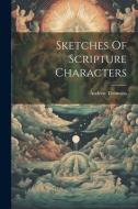 Sketches Of Scripture Characters di Andrew Thomson edito da LEGARE STREET PR