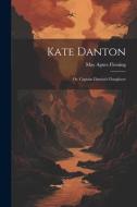 Kate Danton: Or, Captain Danton's Daughters di May Agnes Fleming edito da LEGARE STREET PR