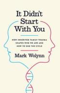 It Didn't Start with You: How Inherited Family Trauma Shapes Who We Are and How to End the Cycle di Mark Wolynn edito da VIKING HARDCOVER