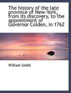 The History Of The Late Province Of New-york, From Its Discovery, To The Appointment Of Governor Col di William Smith edito da Bibliolife