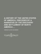 A History of the United States of America, Preceded by a Narrative of the Discovery and Settlement of North America di Horace Elisha Scudder edito da Rarebooksclub.com