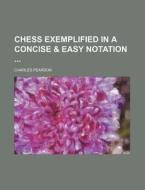 Chess Exemplified in a Concise & Easy Notation di Charles Pearson edito da Rarebooksclub.com