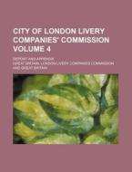 City of London Livery Companies' Commission Volume 4; Report and Appendix di Great Britain London Commission edito da Rarebooksclub.com