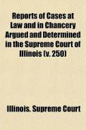 Reports Of Cases At Law And In Chancery Argued And Determined In The Supreme Court Of Illinois (v. 250) di Illinois Supreme Court edito da General Books Llc