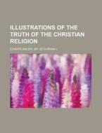 Illustrations Of The Truth Of The Christ di Edward Maltby edito da Rarebooksclub.com