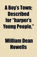 A Boy's Town; Described For Harper's Yo di William Dean Howells edito da General Books
