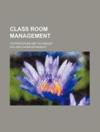Class Room Management; Its Principles and Technique di William Chandler Bagley edito da Rarebooksclub.com