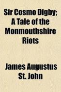 Sir Cosmo Digby; A Tale Of The Monmouths di James Augustus John edito da General Books