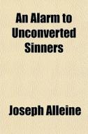An Alarm To Unconverted Sinners di Joseph Alleine edito da General Books