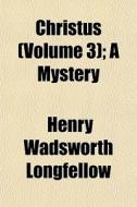 Christus Volume 3 ; A Mystery di Henry Wadsworth Longfellow edito da General Books