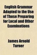 English Grammar Adapted To The Use Of Th di James Arnold Turner edito da General Books