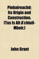 Piobaireachd; Its Origin And Constructio di John Grant edito da General Books