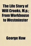 The Life Story Of Will Crooks, M.p.; Fro di George Haw edito da General Books