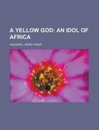 A Yellow God; An Idol Of Africa di H. Rider Haggard, Henry Rider Haggard edito da Rarebooksclub.com