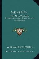 Mesmerism, Spiritualism: Historically and Scientifically Considered di William B. Carpenter edito da Kessinger Publishing