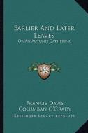 Earlier and Later Leaves: Or an Autumn Gathering di Francis Davis edito da Kessinger Publishing