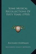 Some Musical Recollections of Fifty Years (1910) di Richard Hoffman edito da Kessinger Publishing
