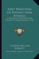 First Principles of Feeding Farm Animals: A Practical Treatise on the Feeding of Farm Animals (1912) di Charles William Burkett edito da Kessinger Publishing