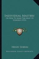 Individual Mastery: Or How to Make the Most of Yourself (1915) di Henry Sherin edito da Kessinger Publishing