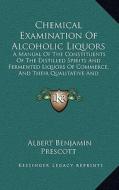 Chemical Examination of Alcoholic Liquors: A Manual of the Constituents of the Distilled Spirits and Fermented Liquors of Commerce, and Their Qualitat di Albert Benjamin Prescott edito da Kessinger Publishing