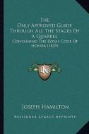 The Only Approved Guide Through All the Stages of a Quarrel: Containing the Royal Code of Honor (1829) di Joseph Hamilton edito da Kessinger Publishing