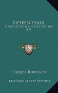 Fifteen Years: A Picture from the Last Century (1871) di Therese Robinson edito da Kessinger Publishing