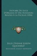 Histoire Du Siege D'Orleans Et Des Honneurs Rendus a la Pucelle (1854) di Jules-Etienne Quicherat edito da Kessinger Publishing