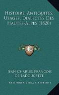 Histoire, Antiquites, Usages, Dialectes Des Hautes-Alpes (1820) di Jean Charles Francois De Ladoucette edito da Kessinger Publishing