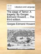 The Siege Of Tamor. A Tragedy. By Gorges Edmond Howard, ... The Third Edition di Gorges Edmond Howard edito da Gale Ecco, Print Editions