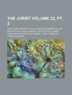 The Jurist Volume 22, PT. 2; Containing Reports of All Cases Determined in Law and in Equity and a General Digest of All Cases Published and Statutes di Books Group edito da Rarebooksclub.com