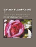 Electric Power; A Monthly New Journal Devoted to the Financial, Mechanical and Theoretical Interests of the Electrical Transmission of Power Volume 1 di Anonymous edito da Rarebooksclub.com