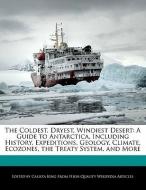 The Coldest, Dryest, Windiest Desert: A Guide to Antarctica, Including History, Expeditions, Geology, Climate, Ecozones, di Calista King edito da WEBSTER S DIGITAL SERV S