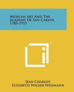 Mexican Art and the Academy of San Carlos, 1785-1915 di Jean Charlot edito da Literary Licensing, LLC