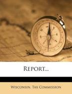 Report... di Wisconsin Tax Commission edito da Nabu Press