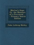 Morton's Hope: Or, the Memoirs of a Provincial ... di John Lothrop Motley edito da Nabu Press