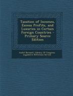 Taxation of Incomes, Excess Profits, and Luxuries in Certain Foreign Countries di Andre Bernard edito da Nabu Press